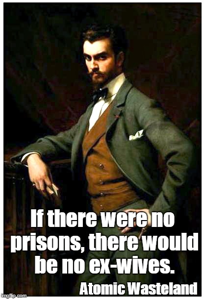 Cad | If there were no prisons, there would be no ex-wives. Atomic Wasteland | image tagged in ex-wife | made w/ Imgflip meme maker