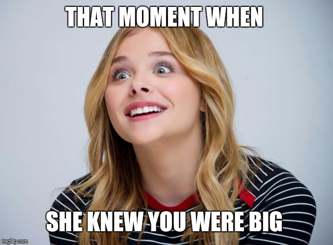Over attached girlfriend 2.0  | THAT MOMENT WHEN; SHE KNEW YOU WERE BIG | image tagged in over attached girlfriend 20,funny memes,women,girlfriend,relationships | made w/ Imgflip meme maker