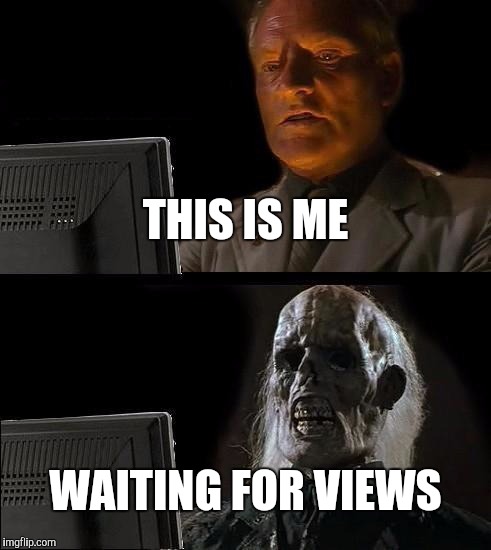 I'll Just Wait Here Meme | THIS IS ME; WAITING FOR VIEWS | image tagged in memes,ill just wait here | made w/ Imgflip meme maker