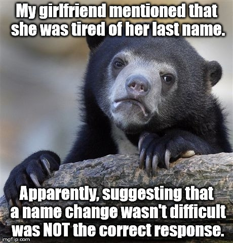 This isn't a minor mistake for Marvin ... | My girlfriend mentioned that she was tired of her last name. Apparently, suggesting that a name change wasn't difficult was NOT the correct response. | image tagged in memes,confession bear,minor mistake marvin | made w/ Imgflip meme maker