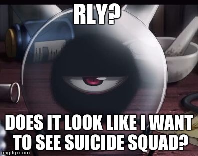 Rly? | RLY? DOES IT LOOK LIKE I WANT TO SEE SUICIDE SQUAD? | image tagged in rly | made w/ Imgflip meme maker