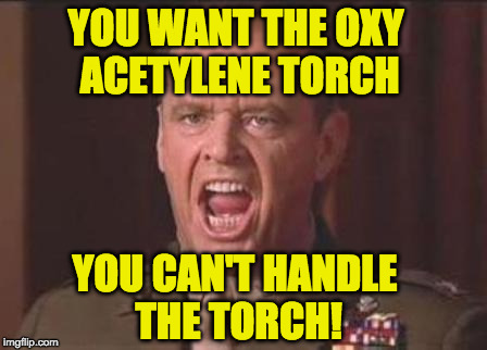 Jack Nicholson | YOU WANT THE OXY ACETYLENE TORCH; YOU CAN'T HANDLE THE TORCH! | image tagged in jack nicholson | made w/ Imgflip meme maker