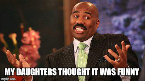 Steve Harvey Meme | MY DAUGHTERS THOUGHT IT WAS FUNNY | image tagged in memes,steve harvey | made w/ Imgflip meme maker