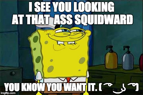 Don't You Squidward | I SEE YOU LOOKING AT THAT  ASS SQUIDWARD; YOU KNOW YOU WANT IT.
( ͡° ͜ʖ ͡°) | image tagged in memes,dont you squidward | made w/ Imgflip meme maker