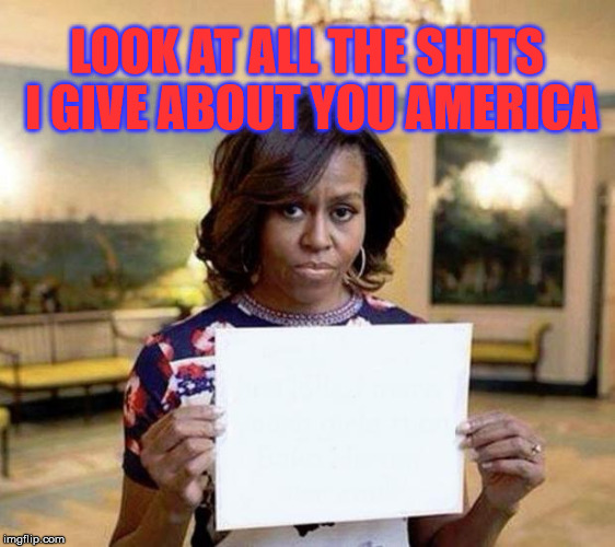 Michelle Obama doesn't care | LOOK AT ALL THE SHITS I GIVE ABOUT YOU AMERICA | image tagged in michelle obama blank sheet,trump 2016,hillary,political,america | made w/ Imgflip meme maker