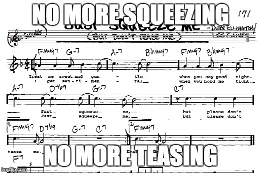 Just Squeeze Me, a song overplayed in jazz band classes across america | NO MORE SQUEEZING; NO MORE TEASING | image tagged in jazz,no more,don't do it | made w/ Imgflip meme maker