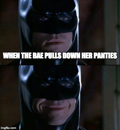 Batman Smiles | WHEN THE BAE PULLS DOWN HER PANTIES | image tagged in memes,batman smiles | made w/ Imgflip meme maker