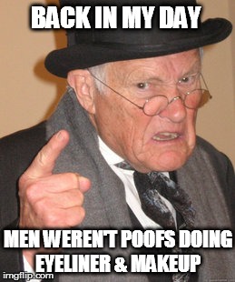 Back In My Day | BACK IN MY DAY; MEN WEREN'T POOFS DOING EYELINER & MAKEUP | image tagged in memes,back in my day | made w/ Imgflip meme maker