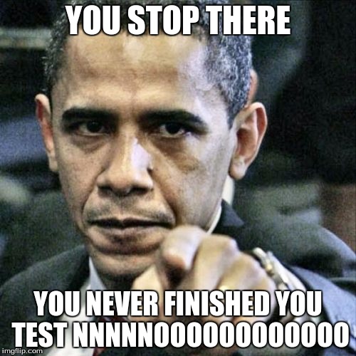 Pissed Off Obama | YOU STOP THERE; YOU NEVER FINISHED YOU TEST
NNNNNOOOOOOOOOOOO | image tagged in memes,pissed off obama | made w/ Imgflip meme maker