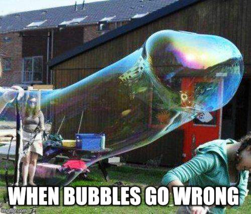 WHEN BUBBLES GO WRONG | made w/ Imgflip meme maker