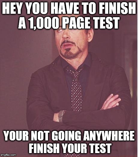 Face You Make Robert Downey Jr Meme | HEY YOU HAVE TO FINISH A 1,000 PAGE TEST; YOUR NOT GOING ANYWHERE FINISH YOUR TEST | image tagged in memes,face you make robert downey jr | made w/ Imgflip meme maker