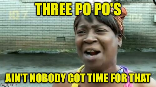 Ain't Nobody Got Time For That Meme | THREE PO PO'S AIN'T NOBODY GOT TIME FOR THAT | image tagged in memes,aint nobody got time for that | made w/ Imgflip meme maker