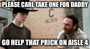 TWD Meme | PLEASE CARL TAKE ONE FOR DADDY; GO HELP THAT PRICK ON AISLE 4 | image tagged in twd meme | made w/ Imgflip meme maker