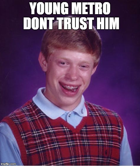 Bad Luck Brian Meme | YOUNG METRO DONT TRUST HIM | image tagged in memes,bad luck brian | made w/ Imgflip meme maker