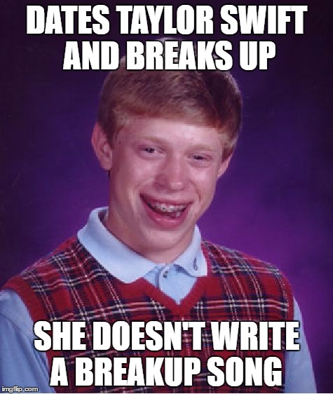 Bad Luck Brian Meme | DATES TAYLOR SWIFT AND BREAKS UP; SHE DOESN'T WRITE A BREAKUP SONG | image tagged in memes,bad luck brian | made w/ Imgflip meme maker
