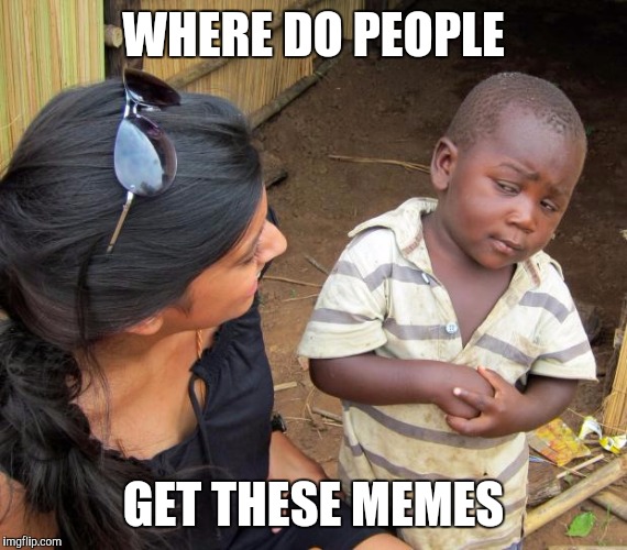 So you mean to tell me | WHERE DO PEOPLE; GET THESE MEMES | image tagged in so you mean to tell me | made w/ Imgflip meme maker