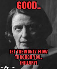 ayn rand | GOOD.. LET THE MONEY FLOW         THROUGH YOU..                       (HILLARY) | image tagged in ayn rand | made w/ Imgflip meme maker