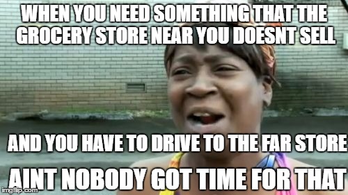 Screw you Giant Eagle!! | WHEN YOU NEED SOMETHING THAT THE GROCERY STORE NEAR YOU DOESNT SELL; AND YOU HAVE TO DRIVE TO THE FAR STORE; AINT NOBODY GOT TIME FOR THAT | image tagged in memes,aint nobody got time for that | made w/ Imgflip meme maker