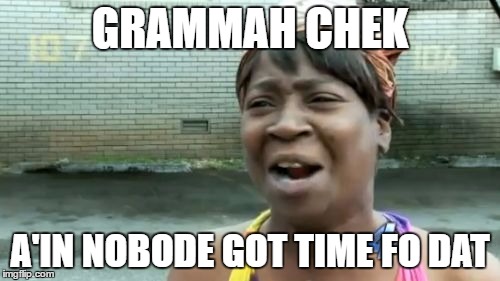 Nobody Bothers With Grammar Here | GRAMMAH CHEK; A'IN NOBODE GOT TIME FO DAT | image tagged in memes,aint nobody got time for that | made w/ Imgflip meme maker