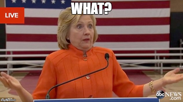 Hillary Clinton Fail |  WHAT? | image tagged in hillary clinton fail | made w/ Imgflip meme maker