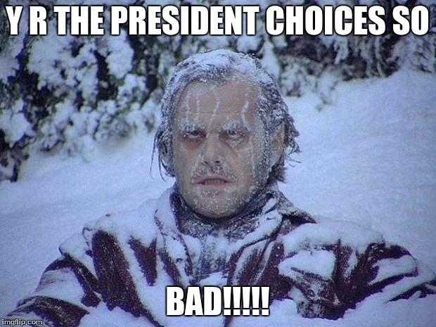 Jack Nicholson The Shining Snow Meme | Y R THE PRESIDENT CHOICES SO; BAD!!!!! | image tagged in memes,jack nicholson the shining snow | made w/ Imgflip meme maker
