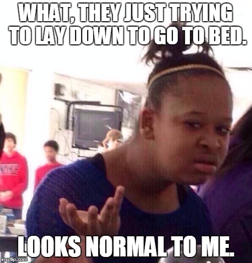 Black Girl Wat Meme | WHAT, THEY JUST TRYING TO LAY DOWN TO GO TO BED. LOOKS NORMAL TO ME. | image tagged in memes,black girl wat | made w/ Imgflip meme maker