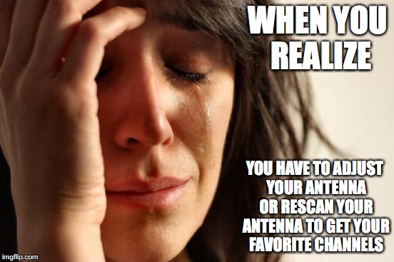 Antenna Channels Not Present | WHEN YOU REALIZE; YOU HAVE TO ADJUST YOUR ANTENNA OR RESCAN YOUR ANTENNA TO GET YOUR FAVORITE CHANNELS | image tagged in memes,first world problems,antenna | made w/ Imgflip meme maker