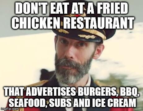 DON'T EAT AT A FRIED CHICKEN RESTAURANT THAT ADVERTISES BURGERS, BBQ, SEAFOOD, SUBS AND ICE CREAM | image tagged in captain obvious | made w/ Imgflip meme maker