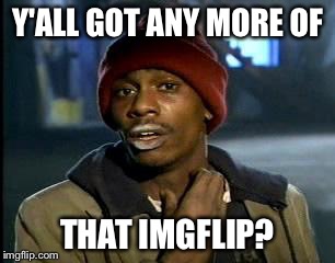 Y'all Got Any More Of That Meme | Y'ALL GOT ANY MORE OF THAT IMGFLIP? | image tagged in memes,yall got any more of | made w/ Imgflip meme maker