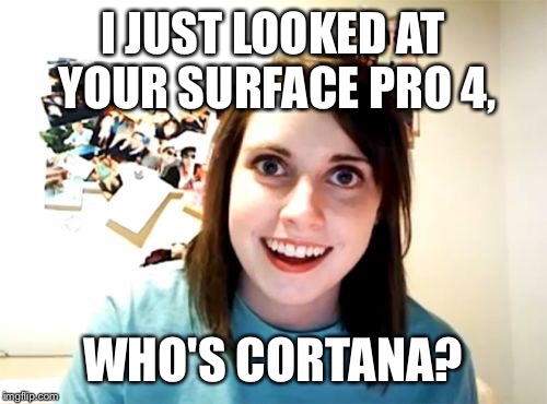 Overly Attached Girlfriend | I JUST LOOKED AT YOUR SURFACE PRO 4, WHO'S CORTANA? | image tagged in memes,overly attached girlfriend | made w/ Imgflip meme maker