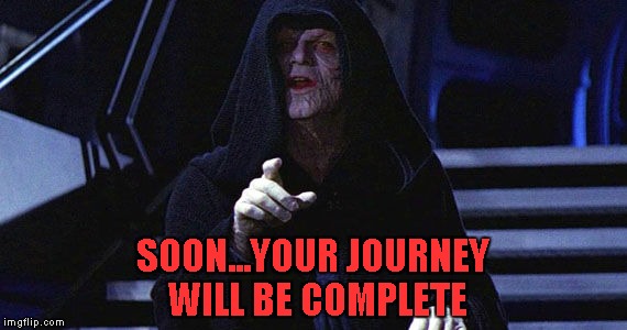 SOON...YOUR JOURNEY WILL BE COMPLETE | made w/ Imgflip meme maker