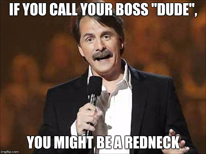 if you... you might be a redneck | IF YOU CALL YOUR BOSS "DUDE", YOU MIGHT BE A REDNECK | image tagged in jeff foxworthy | made w/ Imgflip meme maker