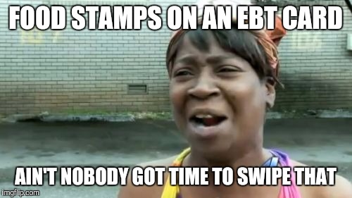 Ain't Nobody Got Time For That Meme | FOOD STAMPS ON AN EBT CARD; AIN'T NOBODY GOT TIME TO SWIPE THAT | image tagged in memes,aint nobody got time for that | made w/ Imgflip meme maker