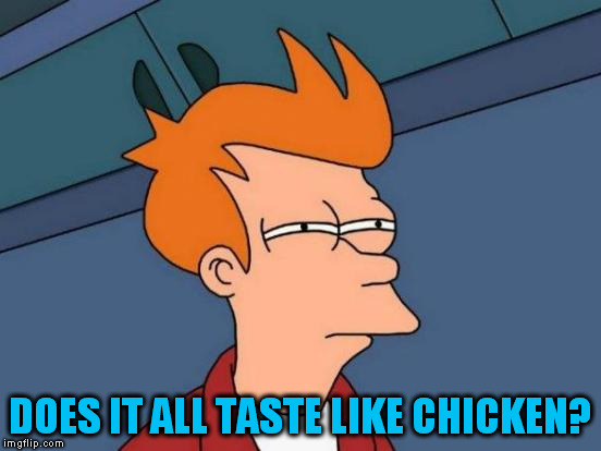 Futurama Fry Meme | DOES IT ALL TASTE LIKE CHICKEN? | image tagged in memes,futurama fry | made w/ Imgflip meme maker