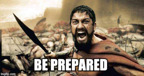 Sparta Leonidas Meme | BE PREPARED | image tagged in memes,sparta leonidas | made w/ Imgflip meme maker