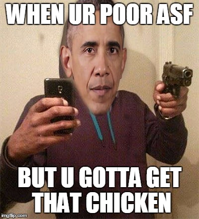 The struggle is real | WHEN UR POOR ASF; BUT U GOTTA GET THAT CHICKEN | image tagged in obama le thug | made w/ Imgflip meme maker