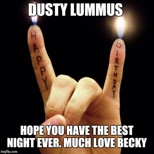 Rock Birthday | DUSTY LUMMUS; HOPE YOU HAVE THE BEST NIGHT EVER. MUCH LOVE BECKY | image tagged in rock birthday | made w/ Imgflip meme maker