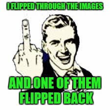 I FLIPPED THROUGH THE IMAGES AND ONE OF THEM FLIPPED BACK | made w/ Imgflip meme maker