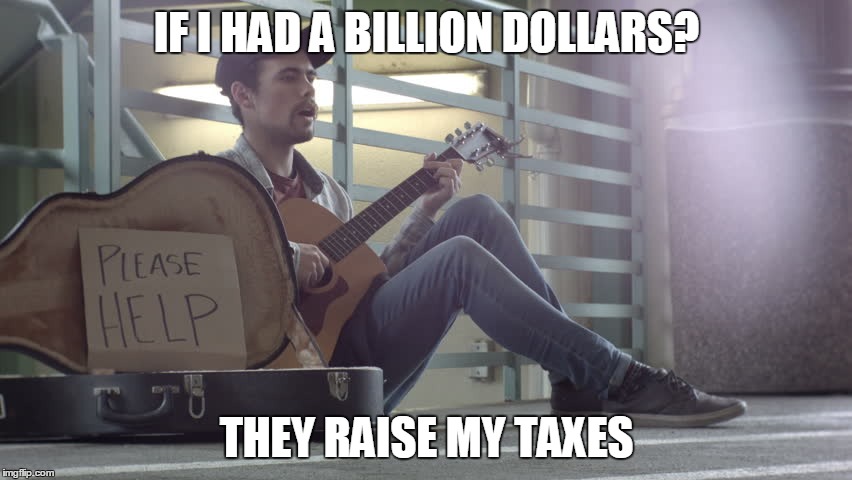 homelss guitar player | IF I HAD A BILLION DOLLARS? THEY RAISE MY TAXES | image tagged in homelss guitar player | made w/ Imgflip meme maker