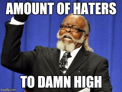 Too Damn High Meme | AMOUNT OF HATERS TO DAMN HIGH | image tagged in memes,too damn high | made w/ Imgflip meme maker