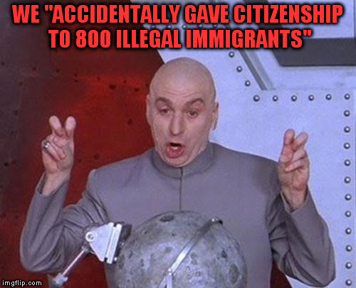 Accidental air quotes | WE "ACCIDENTALLY GAVE CITIZENSHIP TO 800 ILLEGAL IMMIGRANTS" | image tagged in memes,dr evil laser,illegal immigrants | made w/ Imgflip meme maker