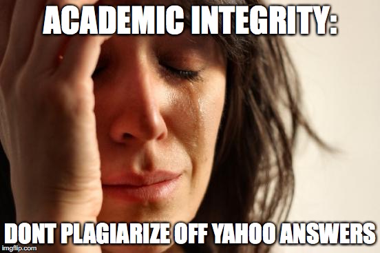 First World Problems Meme | ACADEMIC INTEGRITY:; DONT PLAGIARIZE OFF YAHOO ANSWERS | image tagged in memes,first world problems | made w/ Imgflip meme maker