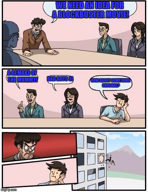 Hollywood writers' meeting | WE NEED AN IDEA FOR A BLOCKBUSTER MOVIE! A REMAKE OF THE MUMMY! BAD BOYS 3! HOW ABOUT SOMETHING ORIGINAL? | image tagged in memes,boardroom meeting suggestion | made w/ Imgflip meme maker