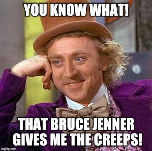 Creepy Condescending Wonka Meme | YOU KNOW WHAT! THAT BRUCE JENNER GIVES ME THE CREEPS! | image tagged in memes,creepy condescending wonka | made w/ Imgflip meme maker