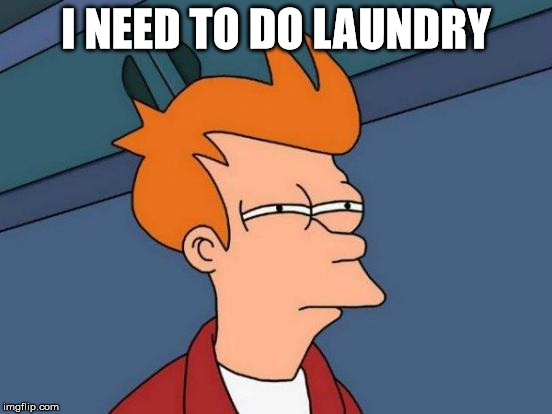 Futurama Fry Meme | I NEED TO DO LAUNDRY | image tagged in memes,futurama fry | made w/ Imgflip meme maker