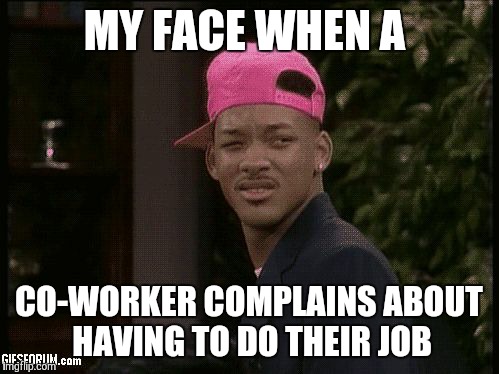 My face when |  MY FACE WHEN A; CO-WORKER COMPLAINS ABOUT HAVING TO DO THEIR JOB | image tagged in my face when | made w/ Imgflip meme maker