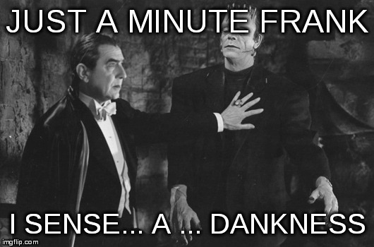 page nine thoughts | JUST A MINUTE FRANK; I SENSE... A ... DANKNESS | image tagged in frankenstein,dracula,page nine | made w/ Imgflip meme maker