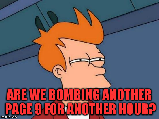 Futurama Fry Meme | ARE WE BOMBING ANOTHER PAGE 9 FOR ANOTHER HOUR? | image tagged in memes,futurama fry | made w/ Imgflip meme maker