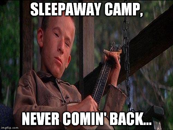 SLEEPAWAY CAMP, NEVER COMIN' BACK... | made w/ Imgflip meme maker