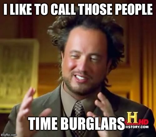Ancient Aliens Meme | I LIKE TO CALL THOSE PEOPLE TIME BURGLARS | image tagged in memes,ancient aliens | made w/ Imgflip meme maker